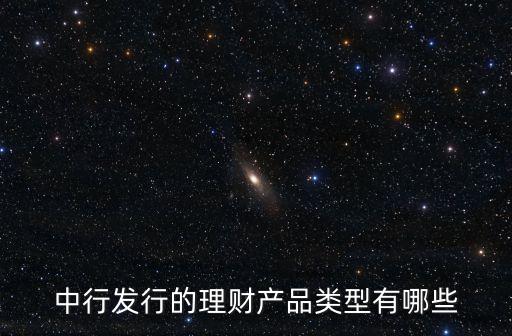 中國(guó)銀行理財(cái)產(chǎn)品，中國(guó)銀行有哪些理財(cái)