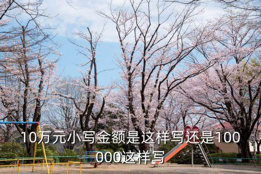10萬(wàn)元小寫金額是這樣寫還是100000這樣寫