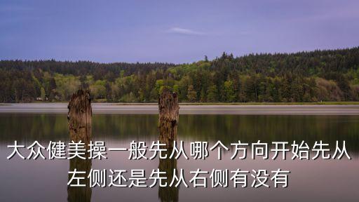 大眾健美操一般先從哪個方向開始先從左側(cè)還是先從右側(cè)有沒有