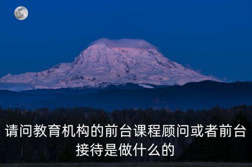 培訓(xùn)機(jī)構(gòu)課程顧問，成人教育培訓(xùn)機(jī)構(gòu)的課程顧問是做什么的