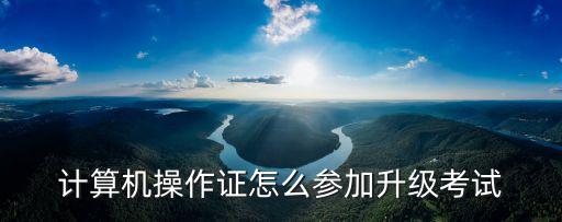 計(jì)算機(jī)操作證怎么參加升級(jí)考試
