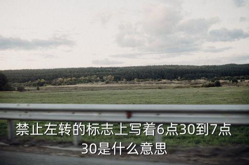禁止左轉(zhuǎn)的標(biāo)志上寫(xiě)著6點(diǎn)30到7點(diǎn)30是什么意思