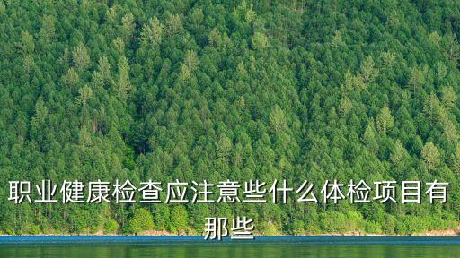 職業(yè)健康檢查應(yīng)注意些什么體檢項(xiàng)目有那些