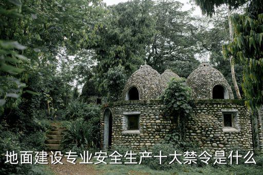 地面建設(shè)專(zhuān)業(yè)安全生產(chǎn)十大禁令是什么