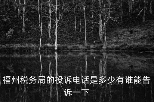 福州稅務(wù)局的投訴電話是多少有誰能告訴一下