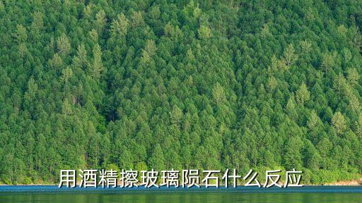 用酒精擦玻璃隕石什么反應(yīng)