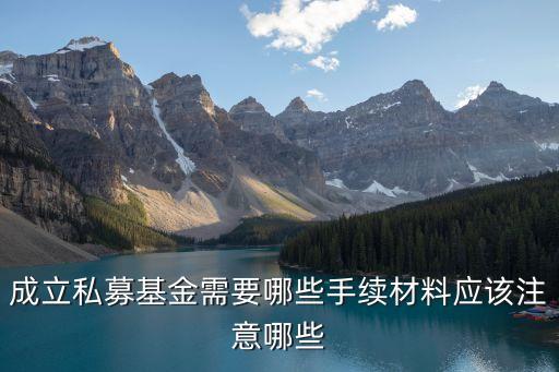 注冊(cè)私募基金公司，成立私募基金需要哪些手續(xù)材料應(yīng)該注意哪些
