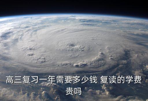 高三復(fù)習(xí)一年需要多少錢 復(fù)讀的學(xué)費(fèi)貴嗎