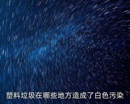 塑料污染，塑料對環(huán)境的影響我們該怎么辦
