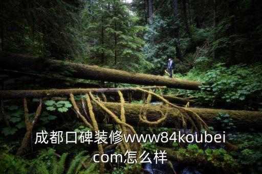 成都口碑裝修www84koubeicom怎么樣