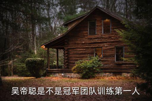 吳帝聰，吳帝聰是不是冠軍團隊訓練第一人