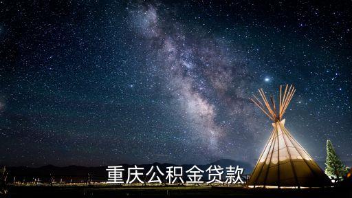 重慶公積金政策，重慶市住房公積金貸款買房有哪些條件限制和程序