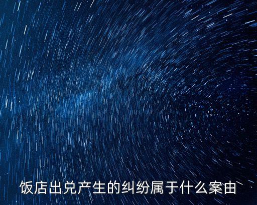 飯店出兌產(chǎn)生的糾紛屬于什么案由