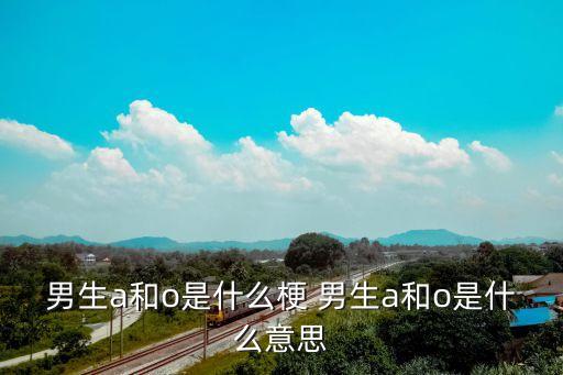 男生a和o是什么梗 男生a和o是什么意思