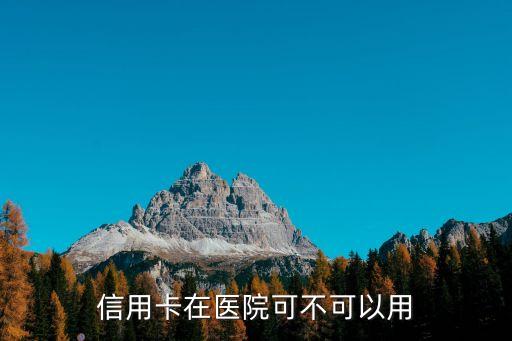 信用卡在醫(yī)院可不可以用