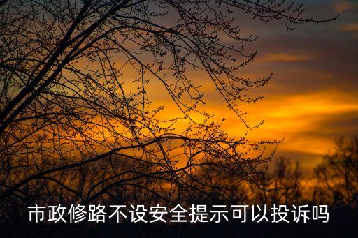 政修路，市政修路不設(shè)安全提示可以投訴嗎