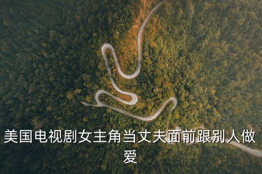 美國(guó)電視劇女主角當(dāng)丈夫面前跟別人做愛(ài)