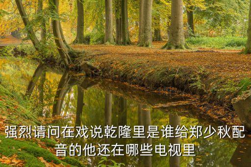 強烈請問在戲說乾隆里是誰給鄭少秋配音的他還在哪些電視里