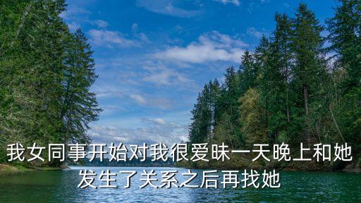 和女同事偷情，我女同事開始對我很愛昧一天晚上和她發(fā)生了關(guān)系之后再找她
