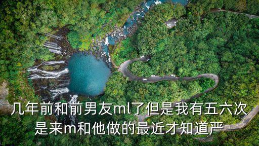 幾年前和前男友ml了但是我有五六次是來(lái)m和他做的最近才知道嚴(yán)