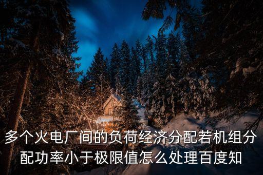 多個(gè)火電廠(chǎng)間的負(fù)荷經(jīng)濟(jì)分配若機(jī)組分配功率小于極限值怎么處理百度知