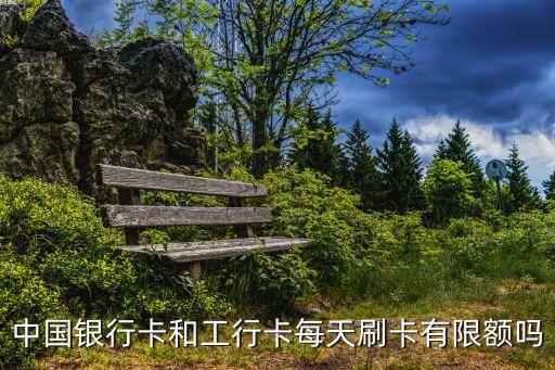 銀行卡會(huì)限額嗎，中國(guó)銀行卡和工行卡每天刷卡有限額嗎