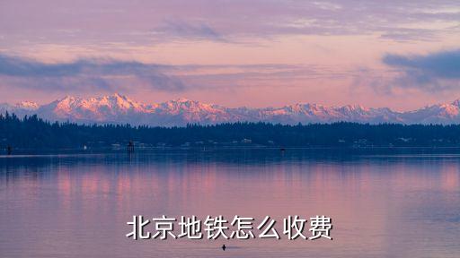 北京地鐵怎么收費(fèi)，北京地鐵怎么乘坐