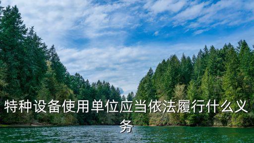 特種設(shè)備使用單位應(yīng)當(dāng)依法履行什么義務(wù)