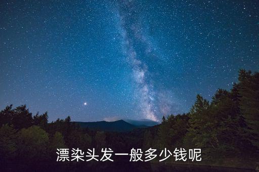 漂染頭發(fā)一般多少錢呢