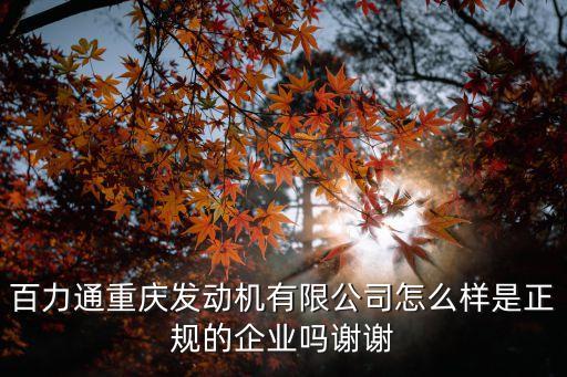 百力通重慶發(fā)動(dòng)機(jī)有限公司怎么樣是正規(guī)的企業(yè)嗎謝謝