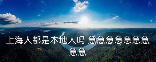 上海本地人，上海本地人包括青浦的南匯的和金山的除了這些還有什么地方的人