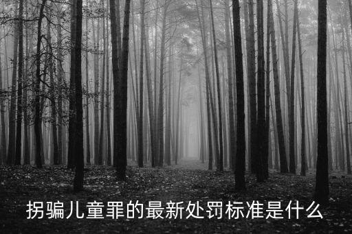 拐賣兒童，拐騙兒童罪的最新處罰標(biāo)準(zhǔn)是什么