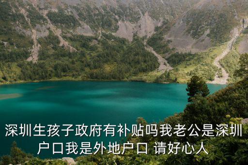 深圳二胎補(bǔ)貼政策，深圳生孩子政府有補(bǔ)貼嗎我老公是深圳戶口我是外地戶口 請好心人
