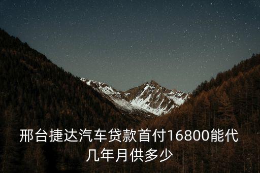 邢臺(tái)捷達(dá)汽車貸款首付16800能代幾年月供多少