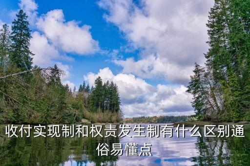 權(quán)責(zé)發(fā)生制和收付實(shí)現(xiàn)制的區(qū)別，收付實(shí)現(xiàn)制和權(quán)責(zé)發(fā)生制有什么區(qū)別通俗易懂點(diǎn)