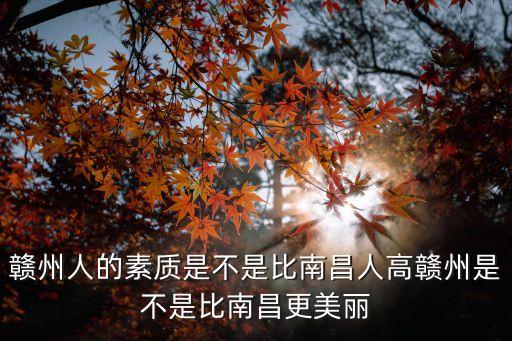 贛州人的素質(zhì)是不是比南昌人高贛州是不是比南昌更美麗