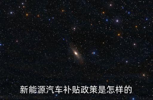 新能源汽車補(bǔ)貼政策是怎樣的