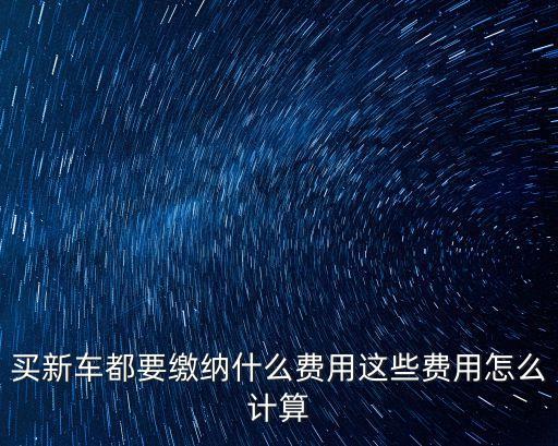 買(mǎi)車(chē)要交哪些費(fèi)用，新買(mǎi)車(chē)需要交哪些費(fèi)用