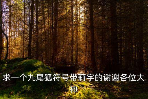 求一個(gè)九尾狐符號(hào)帶莉字的謝謝各位大神