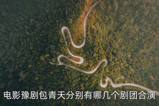吳新平，電影豫劇包青天分別有哪幾個劇團(tuán)合演