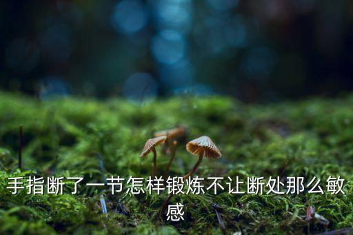 手指斷了一節(jié)怎樣鍛煉不讓斷處那么敏感