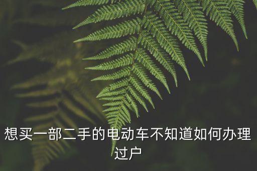 電動(dòng)車怎么過戶，想買一部二手的電動(dòng)車不知道如何辦理過戶
