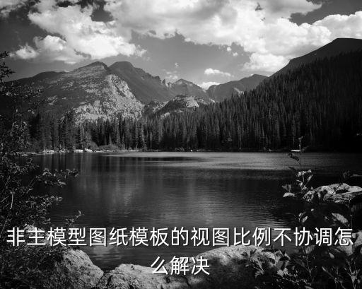 非主模型圖紙模板的視圖比例不協(xié)調怎么解決