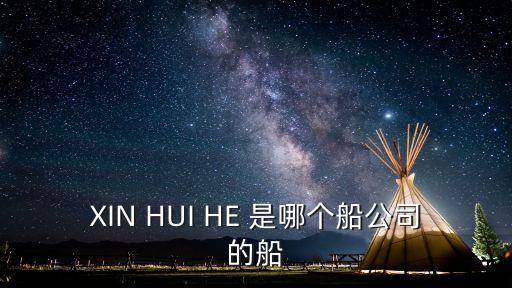 XIN HUI HE 是哪個船公司的船