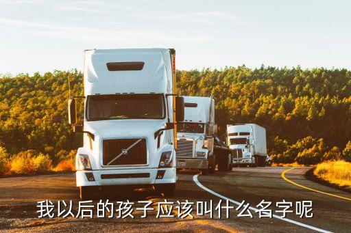我以后的孩子應(yīng)該叫什么名字呢