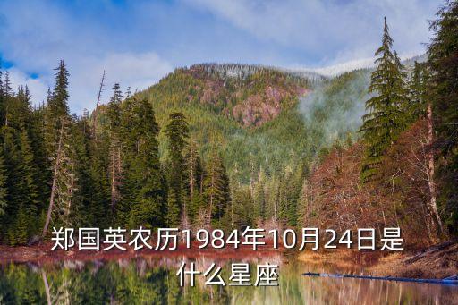 鄭國英農(nóng)歷1984年10月24日是什么星座