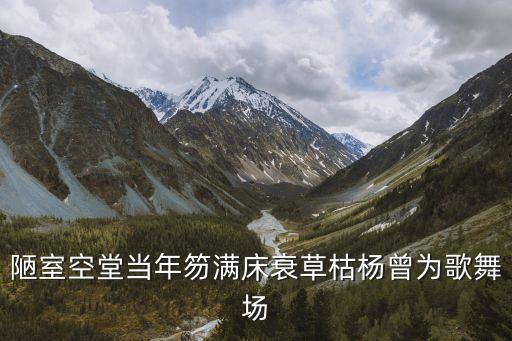 陋室空堂當(dāng)年笏滿床衰草枯楊曾為歌舞場
