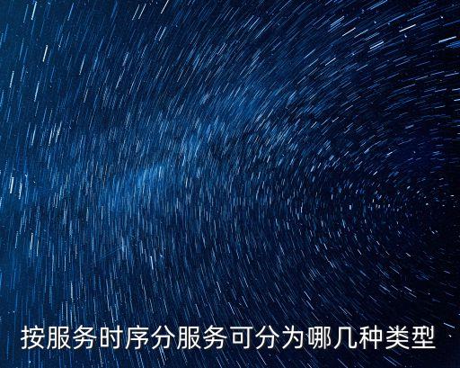 按服務(wù)時序分服務(wù)可分為哪幾種類型