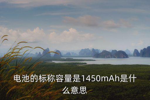 標(biāo)稱容量，電池的標(biāo)稱容量是1450mAh是什么意思