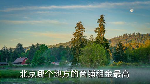 北京哪個地方的商鋪租金最高